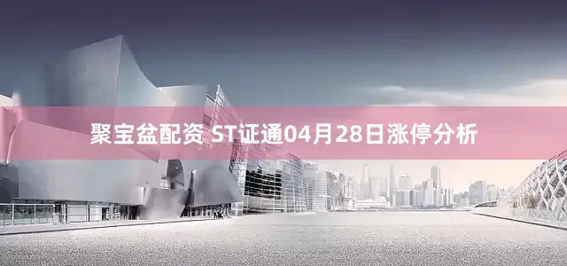 聚宝盆配资 ST证通04月28日涨停分析