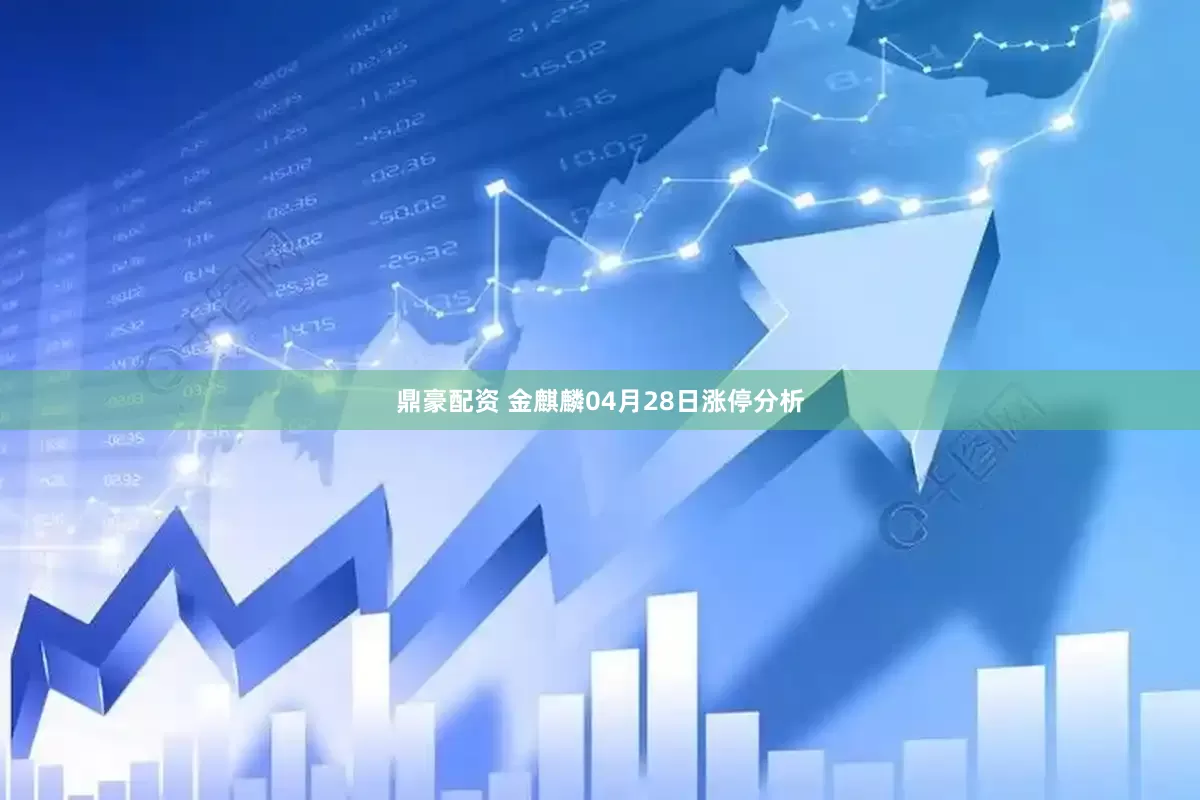 鼎豪配资 金麒麟04月28日涨停分析