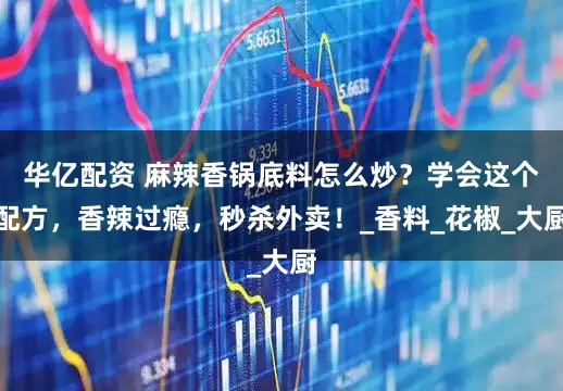 华亿配资 麻辣香锅底料怎么炒？学会这个配方，香辣过瘾，秒杀外卖！_香料_花椒_大厨