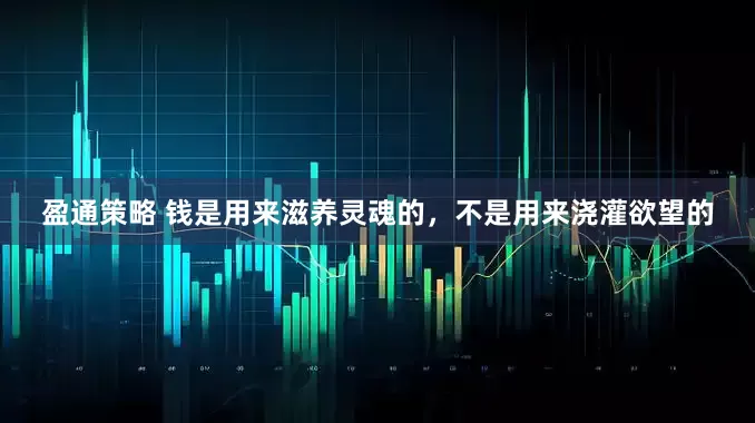 盈通策略 钱是用来滋养灵魂的,不是用来浇灌欲望的