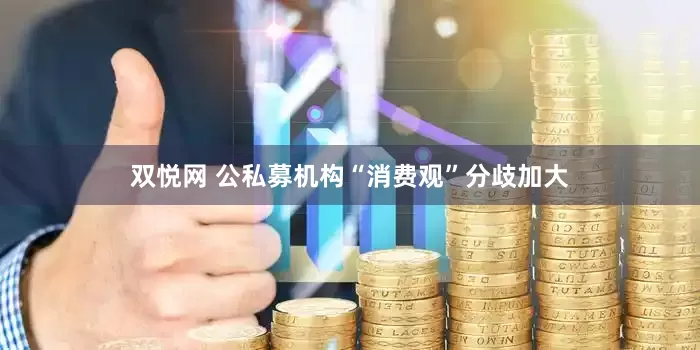 双悦网 公私募机构“消费观”分歧加大