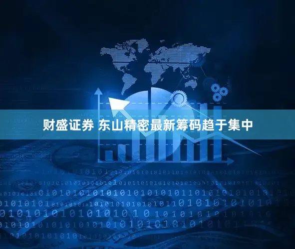 财盛证券 东山精密最新筹码趋于集中