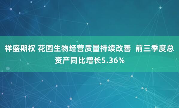祥盛期权 花园生物经营质量持续改善  前三季度总资产同比增长5.36%