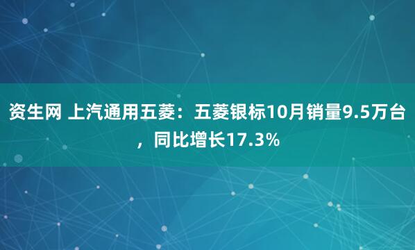 资生网 上汽通用五菱：五菱银标10月销量9.5万台，同比增长17.3%