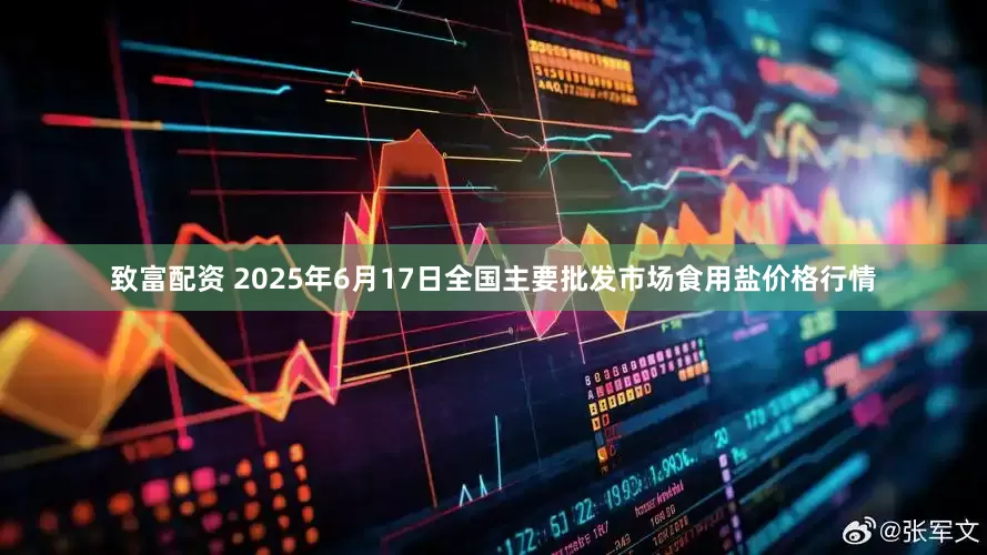 致富配资 2025年6月17日全国主要批发市场食用盐价格行情