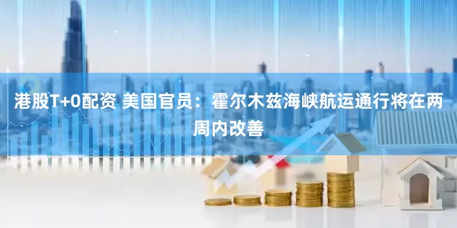 港股T+0配资 美国官员：霍尔木兹海峡航运通行将在两周内改善